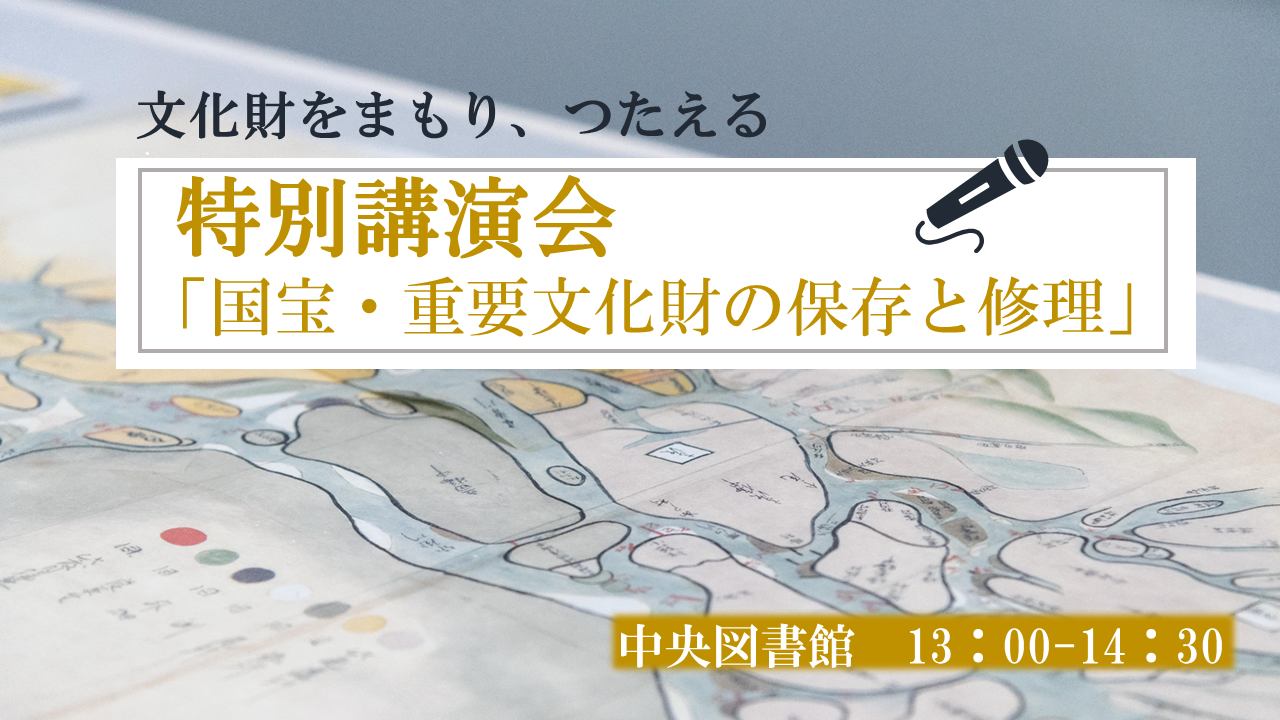 ①特別講演会「国宝・重要文化財の保存と修理　―「装潢（そうこう）文化財修理」の現場から―」　交代寄合(こうたいよりあい)西高木家関係資料第Ｉ期修理事業記念 講演会･特別展示「文化財をまもり、つたえる」 