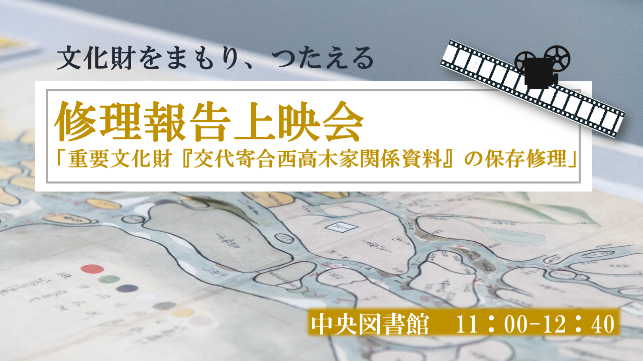 ③修理報告上映会「重要文化財『交代寄合西高木家関係資料』の保存修理」　交代寄合(こうたいよりあい)西高木家関係資料第Ｉ期修理事業記念 講演会･特別展示「文化財をまもり、つたえる」